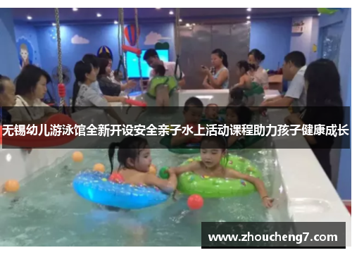 无锡幼儿游泳馆全新开设安全亲子水上活动课程助力孩子健康成长
