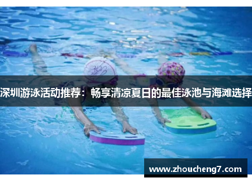 深圳游泳活动推荐：畅享清凉夏日的最佳泳池与海滩选择