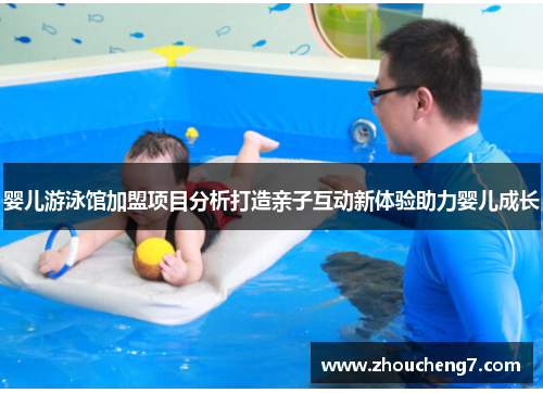 婴儿游泳馆加盟项目分析打造亲子互动新体验助力婴儿成长