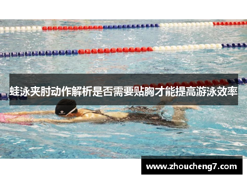蛙泳夹肘动作解析是否需要贴胸才能提高游泳效率